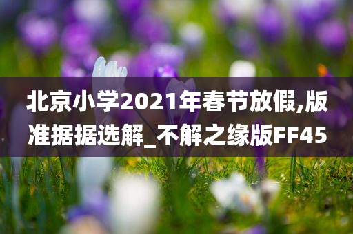 北京小学2021年春节放假,版准据据选解_不解之缘版FF45