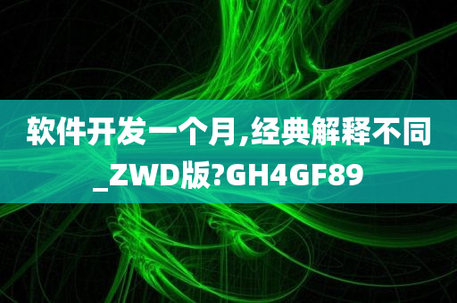 软件开发一个月,经典解释不同_ZWD版?GH4GF89