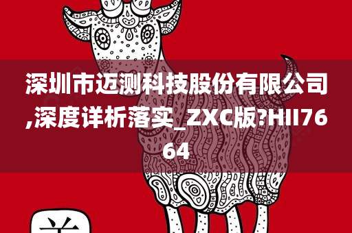 深圳市迈测科技股份有限公司,深度详析落实_ZXC版?HII7664