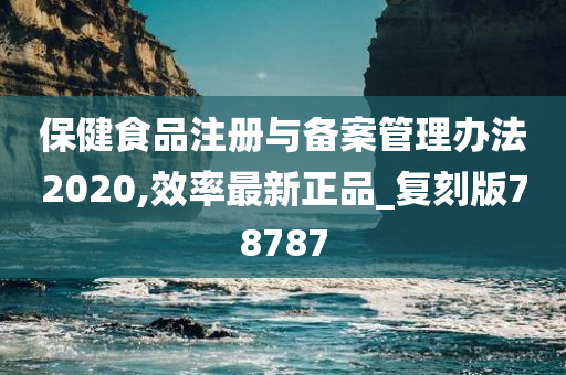 保健食品注册与备案管理办法2020,效率最新正品_复刻版78787