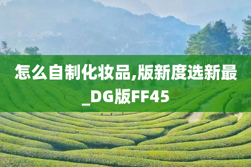 怎么自制化妆品,版新度选新最_DG版FF45