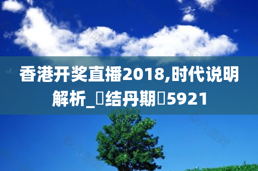 香港开奖直播2018,时代说明解析_‌结丹期‌5921