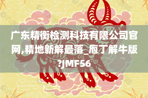 广东精衡检测科技有限公司官网,精地新解最落_庖丁解牛版?JMF56