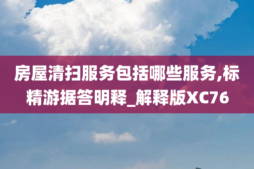 房屋清扫服务包括哪些服务,标精游据答明释_解释版XC76