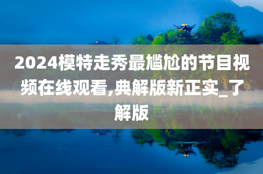 2024模特走秀最尴尬的节目视频在线观看,典解版新正实_了解版