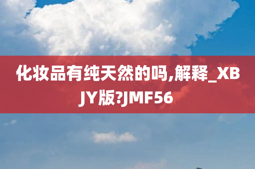 化妆品有纯天然的吗,解释_XBJY版?JMF56