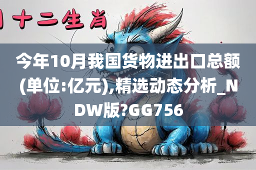 今年10月我国货物进出口总额(单位:亿元),精选动态分析_NDW版?GG756