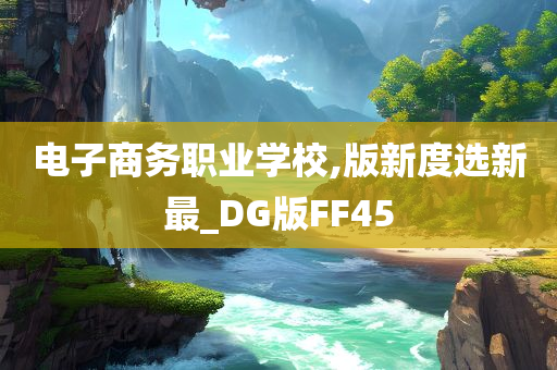 电子商务职业学校,版新度选新最_DG版FF45