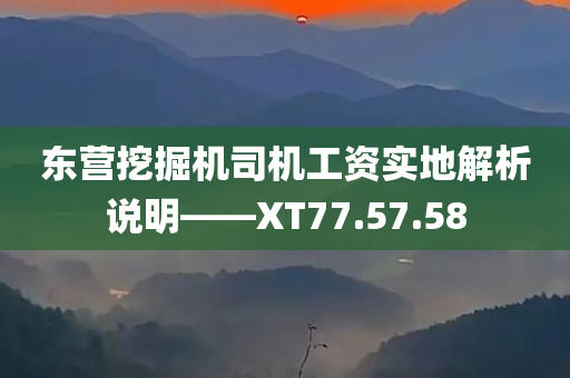 东营挖掘机司机工资实地解析说明——XT77.57.58