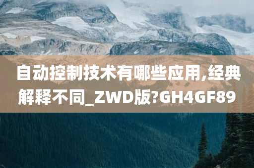 自动控制技术有哪些应用,经典解释不同_ZWD版?GH4GF89