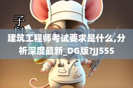 建筑工程师考试要求是什么,分析深度最新_DG版?JJ555