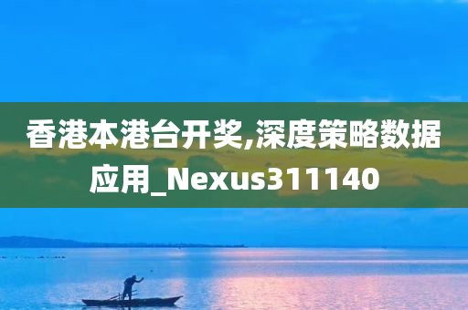 香港本港台开奖,深度策略数据应用_Nexus311140