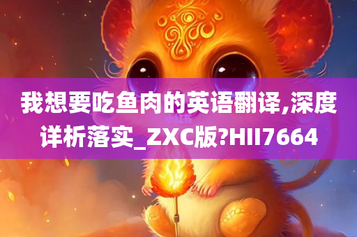 我想要吃鱼肉的英语翻译,深度详析落实_ZXC版?HII7664