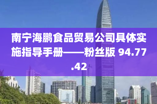 南宁海鹏食品贸易公司具体实施指导手册——粉丝版 94.77.42