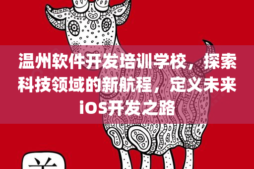 温州软件开发培训学校，探索科技领域的新航程，定义未来iOS开发之路