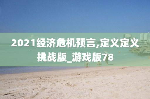 2021经济危机预言,定义定义挑战版_游戏版78