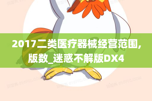 2017二类医疗器械经营范围,版数_迷惑不解版DX4