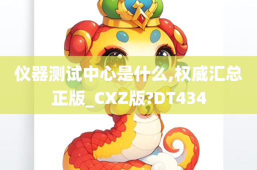 仪器测试中心是什么,权威汇总正版_CXZ版?DT434