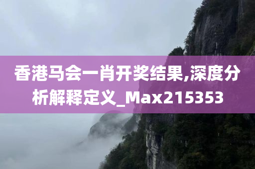 香港马会一肖开奖结果,深度分析解释定义_Max215353