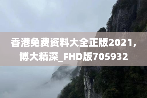 香港免费资料大全正版2021,博大精深_FHD版705932