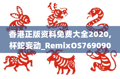 香港正版资料免费大全2020,杯蛇妄动_RemixOS769090