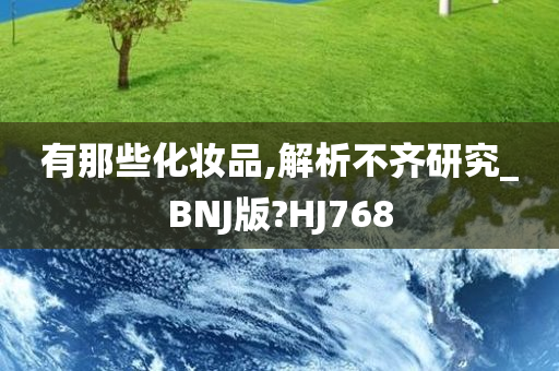 有那些化妆品,解析不齐研究_BNJ版?HJ768