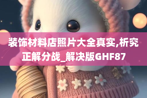 装饰材料店照片大全真实,析究正解分战_解决版GHF87