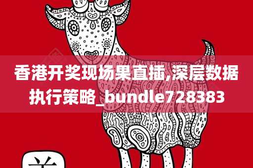 香港开奖现场果直插,深层数据执行策略_bundle728383