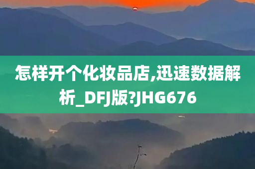 怎样开个化妆品店,迅速数据解析_DFJ版?JHG676