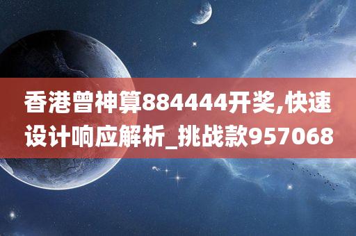 香港曾神算884444开奖,快速设计响应解析_挑战款957068