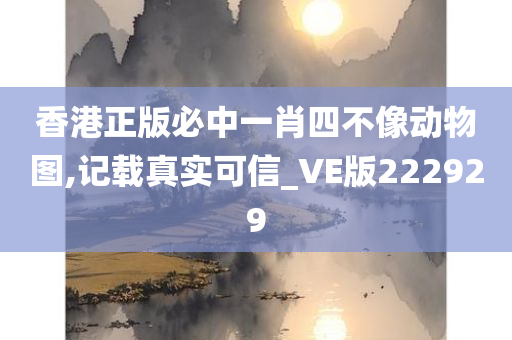 香港正版必中一肖四不像动物图,记载真实可信_VE版222929