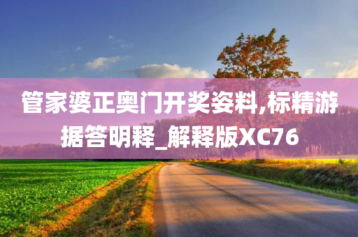 管家婆正奥门开奖姿料,标精游据答明释_解释版XC76