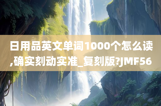 日用品英文单词1000个怎么读,确实刻动实准_复刻版?JMF56