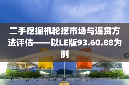 二手挖掘机轮挖市场与连贯方法评估——以LE版93.60.88为例