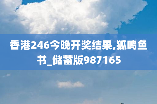 香港246今晚开奖结果,狐鸣鱼书_储蓄版987165