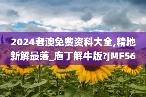 2024老澳免费资科大全,精地新解最落_庖丁解牛版?JMF56