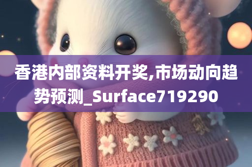 香港内部资料开奖,市场动向趋势预测_Surface719290