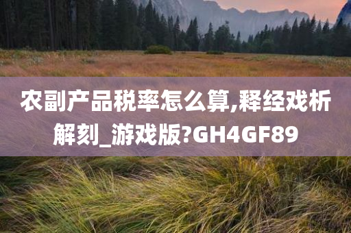 农副产品税率怎么算,释经戏析解刻_游戏版?GH4GF89