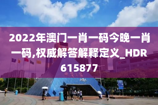 2022年澳门一肖一码今晚一肖一码,权威解答解释定义_HDR615877