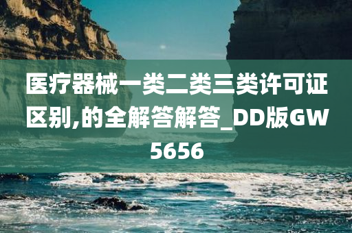 医疗器械一类二类三类许可证区别,的全解答解答_DD版GW5656