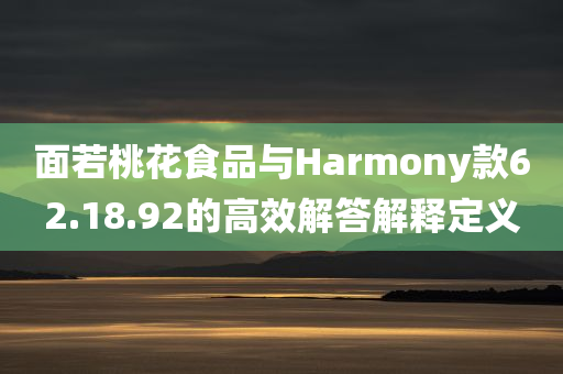 面若桃花食品与Harmony款62.18.92的高效解答解释定义