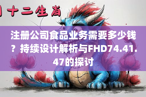 注册公司食品业务需要多少钱？持续设计解析与FHD74.41.47的探讨