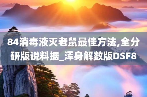 84消毒液灭老鼠最佳方法,全分研版说料据_浑身解数版DSF8