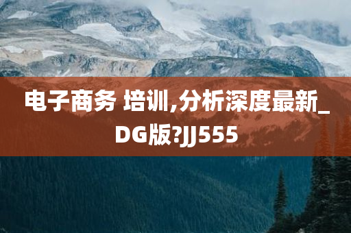 电子商务 培训,分析深度最新_DG版?JJ555