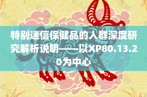 特别迷信保健品的人群深度研究解析说明——以XP80.13.20为中心