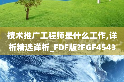 技术推广工程师是什么工作,详析精选详析_FDF版?FGF4543