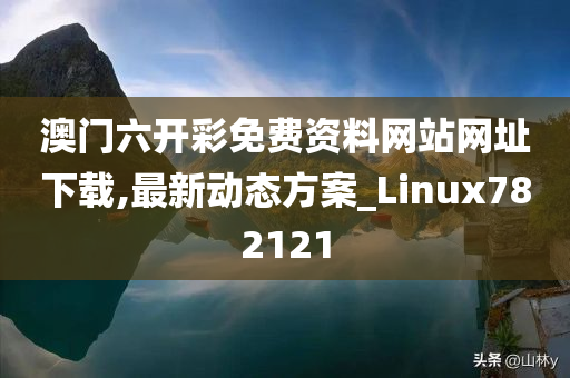 澳门六开彩免费资料网站网址下载,最新动态方案_Linux782121