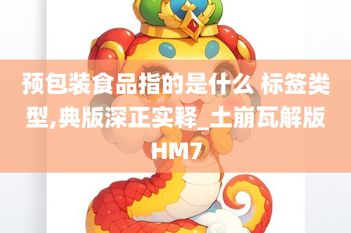 预包装食品指的是什么 标签类型,典版深正实释_土崩瓦解版HM7