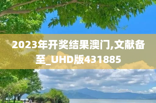 2023年开奖结果澳门,文献备至_UHD版431885