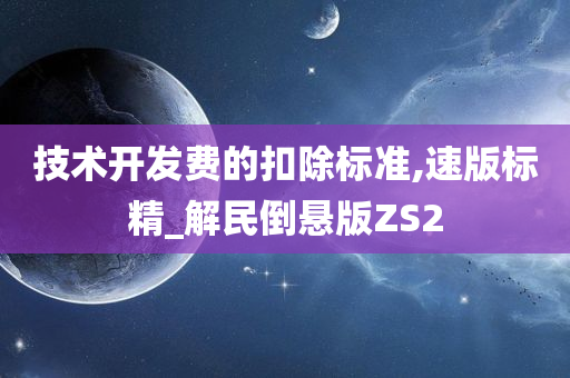 技术开发费的扣除标准,速版标精_解民倒悬版ZS2